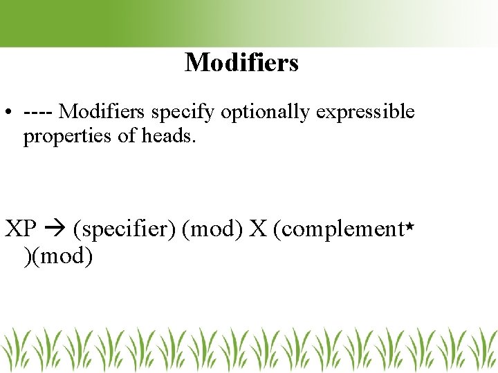 Modifiers • ---- Modifiers specify optionally expressible properties of heads. XP (specifier) (mod) X Modifiers • ---- Modifiers specify optionally expressible properties of heads. XP (specifier) (mod) X