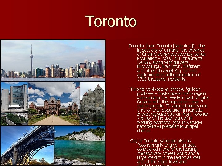 Toronto (born Toronto [tərɒntoʊ]) - the largest city of Canada, the province of Ontario