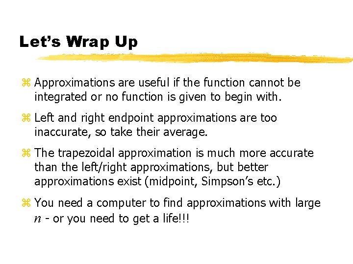 Let’s Wrap Up z Approximations are useful if the function cannot be integrated or