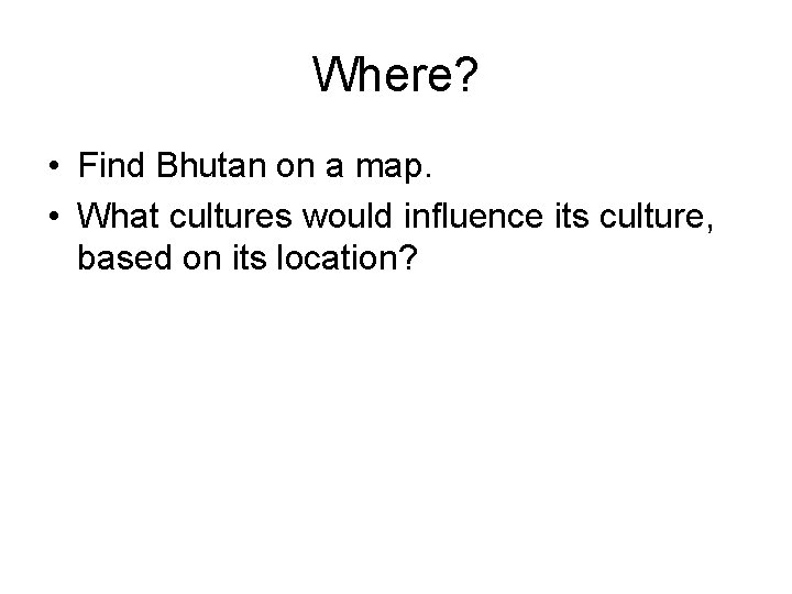 Where? • Find Bhutan on a map. • What cultures would influence its culture,