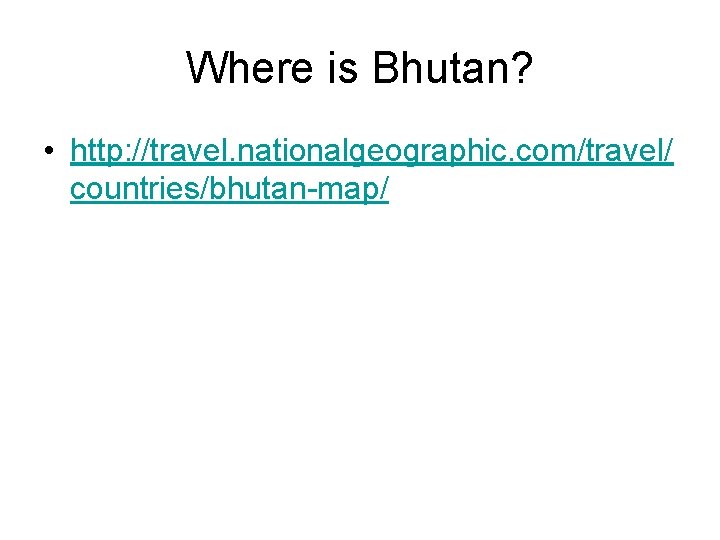 Where is Bhutan? • http: //travel. nationalgeographic. com/travel/ countries/bhutan-map/ Where is Bhutan? • http: //travel. nationalgeographic. com/travel/ countries/bhutan-map/