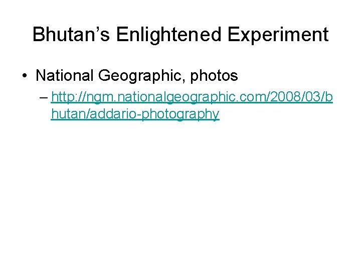 Bhutan’s Enlightened Experiment • National Geographic, photos – http: //ngm. nationalgeographic. com/2008/03/b hutan/addario-photography 