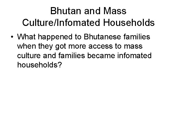Bhutan and Mass Culture/Infomated Households • What happened to Bhutanese families when they got
