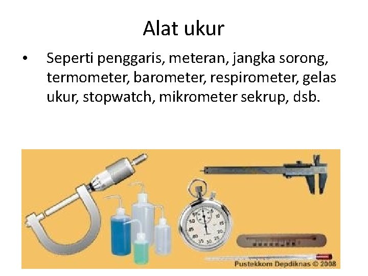 Alat ukur • Seperti penggaris, meteran, jangka sorong, termometer, barometer, respirometer, gelas ukur, stopwatch,