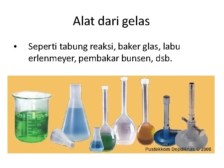 Alat dari gelas • Seperti tabung reaksi, baker glas, labu erlenmeyer, pembakar bunsen, dsb.