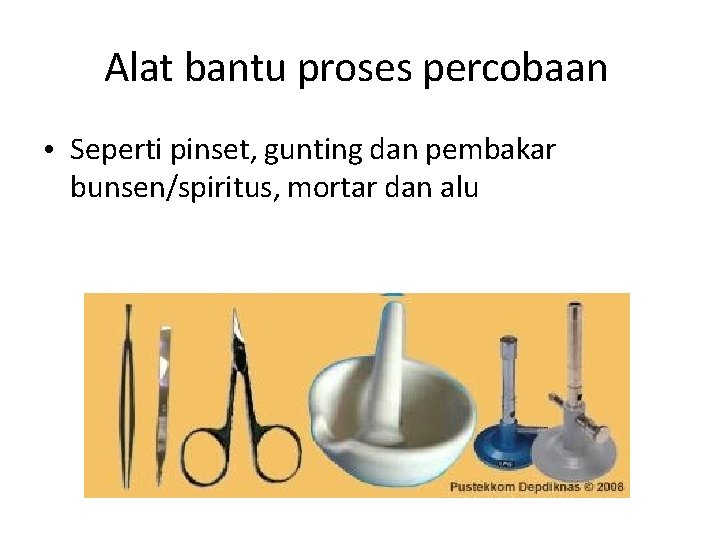 Alat bantu proses percobaan • Seperti pinset, gunting dan pembakar bunsen/spiritus, mortar dan alu
