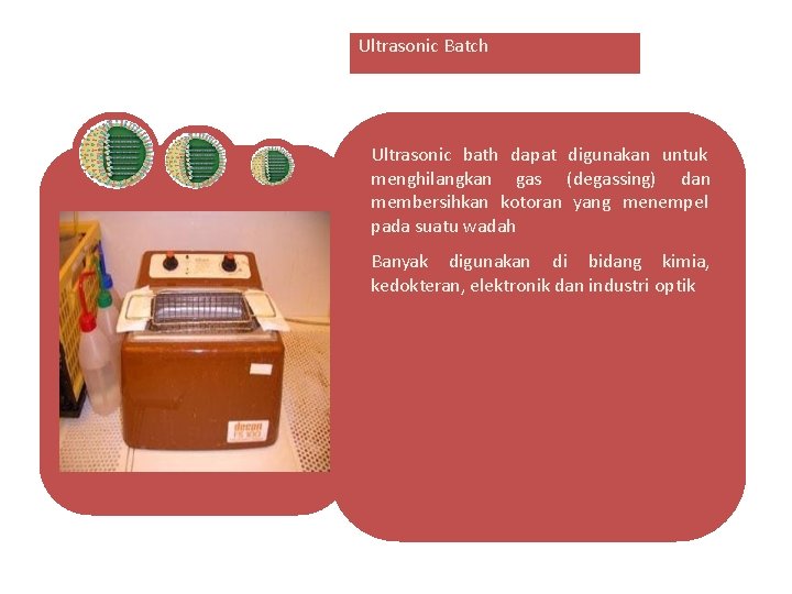 Ultrasonic Batch Ultrasonic bath dapat digunakan untuk menghilangkan gas (degassing) dan membersihkan kotoran yang