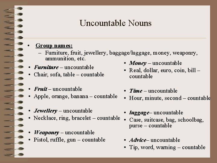 Uncountable Nouns • Group names: – Furniture, fruit, jewellery, baggage/luggage, money, weaponry, ammunition, etc.
