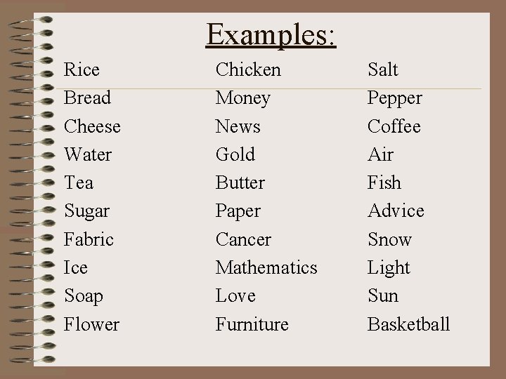 Examples: Rice Bread Cheese Water Tea Sugar Fabric Ice Soap Flower Chicken Money News