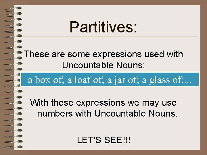Partitives: These are some expressions used with Uncountable Nouns: a box of; a loaf