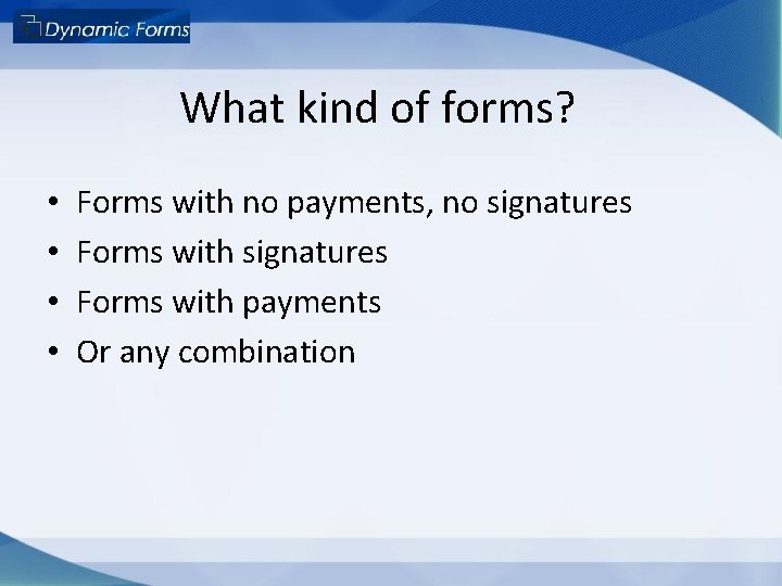 What kind of forms? • • Forms with no payments, no signatures Forms with