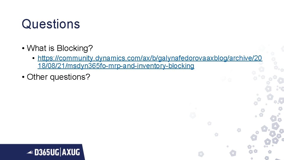 Questions • What is Blocking? • https: //community. dynamics. com/ax/b/galynafedorovaaxblog/archive/20 18/08/21/msdyn 365 fo-mrp-and-inventory-blocking •