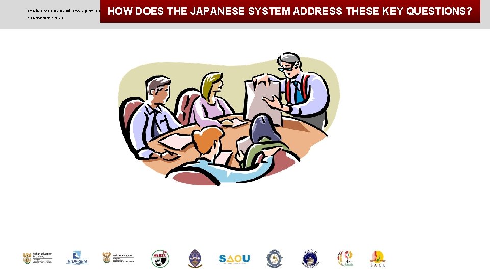 HOW DOES THE JAPANESE SYSTEM ADDRESS THESE KEY QUESTIONS? Teacher Education and Development Roundtable