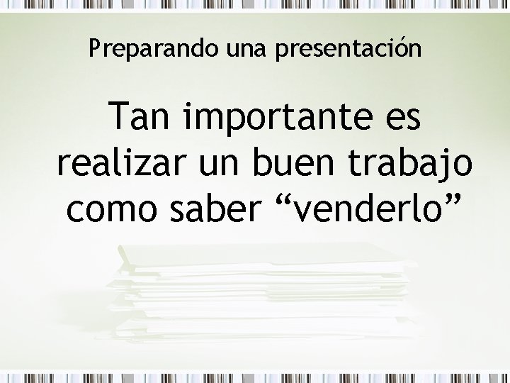 Preparando una presentación Tan importante es realizar un buen trabajo como saber “venderlo” 