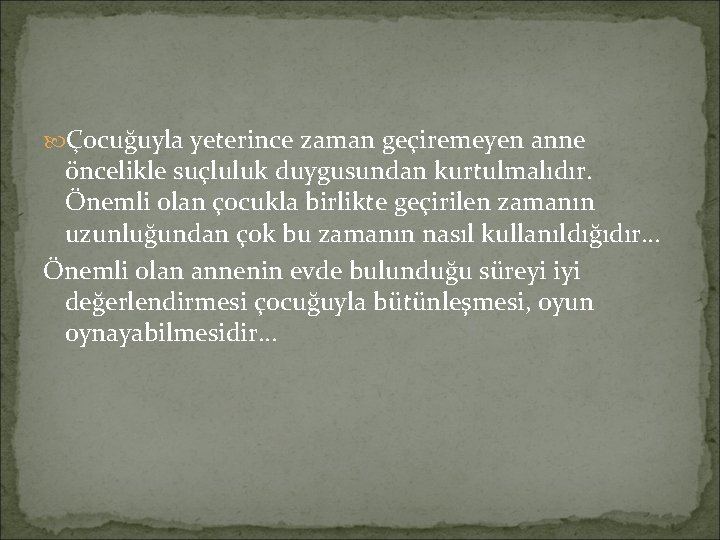 Çocuğuyla yeterince zaman geçiremeyen anne öncelikle suçluluk duygusundan kurtulmalıdır. Önemli olan çocukla birlikte Çocuğuyla yeterince zaman geçiremeyen anne öncelikle suçluluk duygusundan kurtulmalıdır. Önemli olan çocukla birlikte