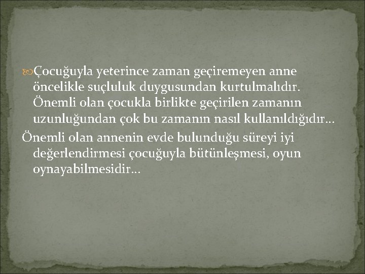  Çocuğuyla yeterince zaman geçiremeyen anne öncelikle suçluluk duygusundan kurtulmalıdır. Önemli olan çocukla birlikte