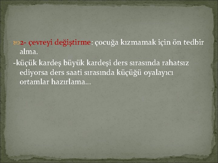 2 - çevreyi değiştirme: çocuğa kızmamak için ön tedbir alma. -küçük kardeş büyük 2 - çevreyi değiştirme: çocuğa kızmamak için ön tedbir alma. -küçük kardeş büyük
