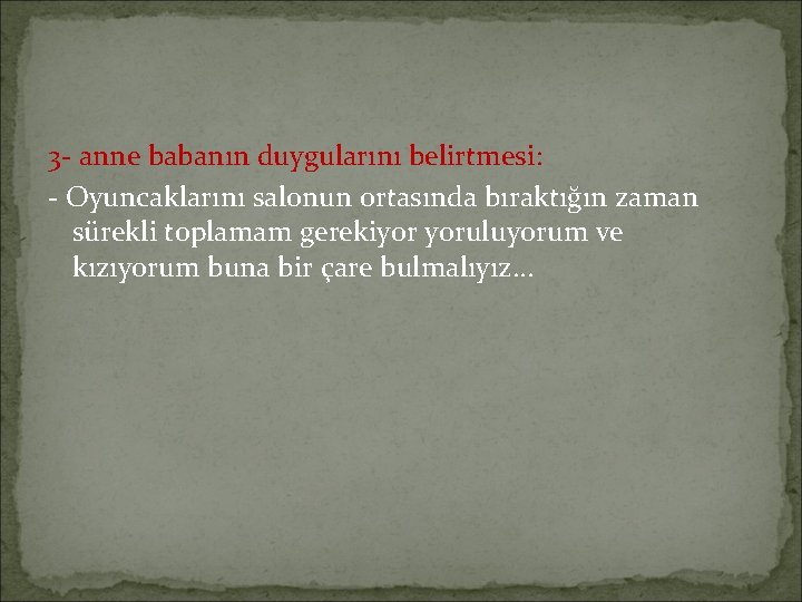 3 - anne babanın duygularını belirtmesi: - Oyuncaklarını salonun ortasında bıraktığın zaman sürekli toplamam 3 - anne babanın duygularını belirtmesi: - Oyuncaklarını salonun ortasında bıraktığın zaman sürekli toplamam