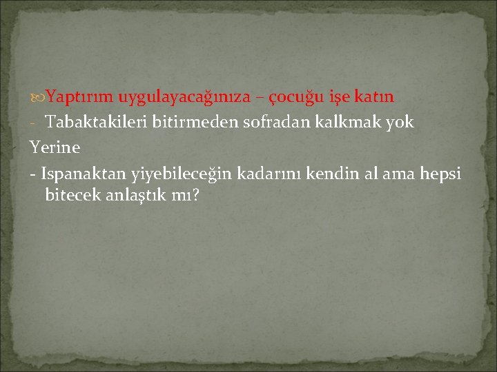  Yaptırım uygulayacağınıza – çocuğu işe katın - Tabaktakileri bitirmeden sofradan kalkmak yok Yerine