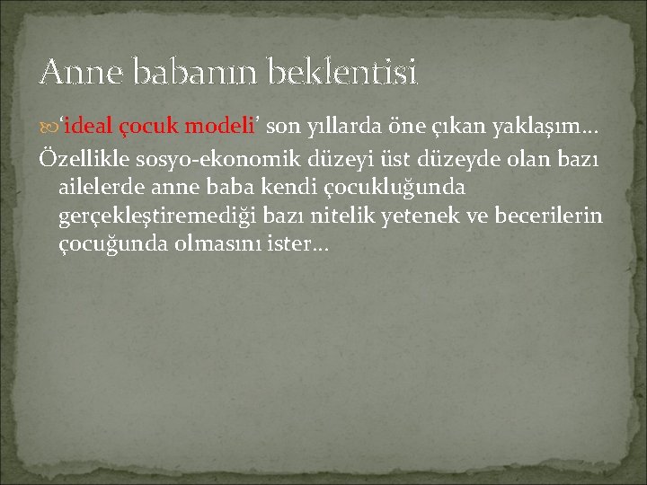 Anne babanın beklentisi ‘ideal çocuk modeli’ son yıllarda öne çıkan yaklaşım… Özellikle sosyo-ekonomik düzeyi Anne babanın beklentisi ‘ideal çocuk modeli’ son yıllarda öne çıkan yaklaşım… Özellikle sosyo-ekonomik düzeyi