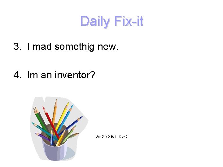 Daily Fix-it 3. I mad somethig new. 4. Im an inventor? Unit 5 A