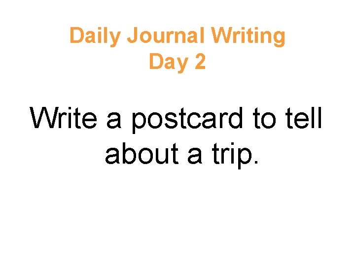 Daily Journal Writing Day 2 Write a postcard to tell about a trip. Daily Journal Writing Day 2 Write a postcard to tell about a trip.