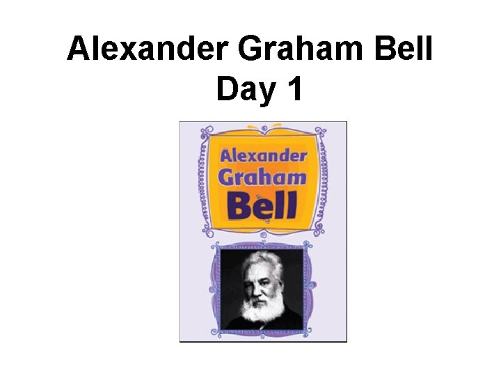 Alexander Graham Bell Day 1 Alexander Graham Bell Day 1