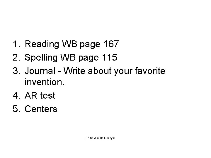 1. Reading WB page 167 2. Spelling WB page 115 3. Journal - Write 1. Reading WB page 167 2. Spelling WB page 115 3. Journal - Write