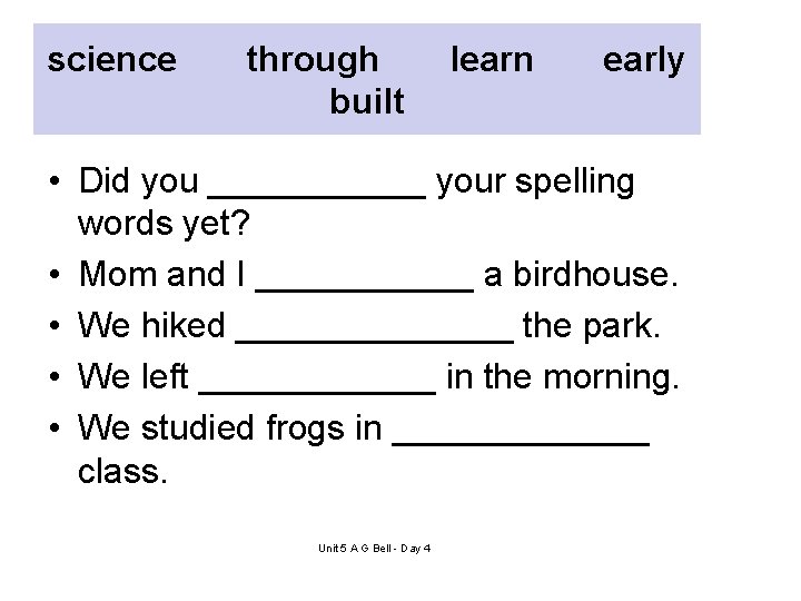 science through built learn early • Did you ______ your spelling words yet? •