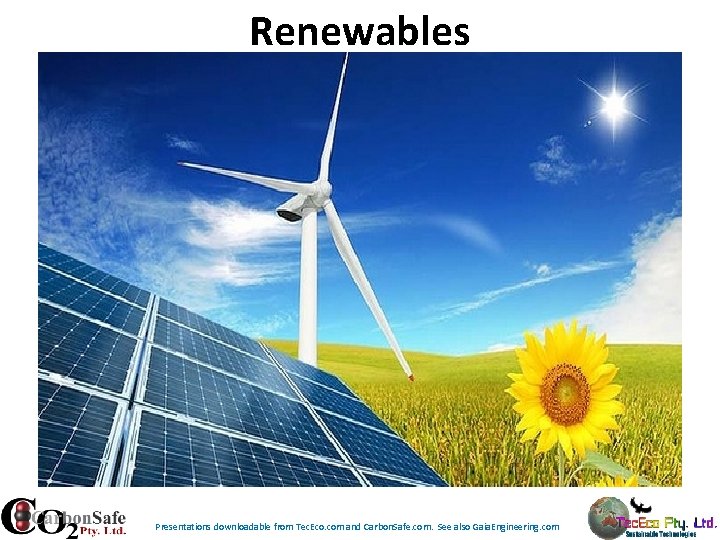 Renewables Presentations downloadable from Tec. Eco. com and Carbon. Safe. com. See also Gaia. Renewables Presentations downloadable from Tec. Eco. com and Carbon. Safe. com. See also Gaia.