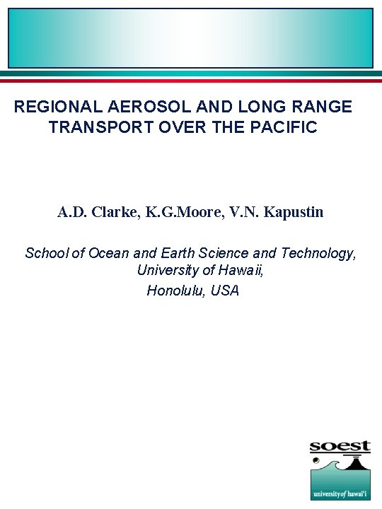 REGIONAL AEROSOL AND LONG RANGE TRANSPORT OVER THE PACIFIC A. D. Clarke, K. G.