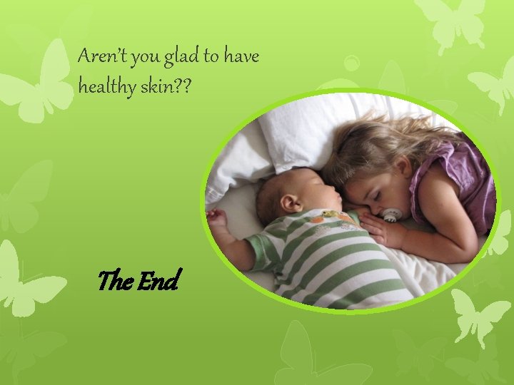Aren’t you glad to have healthy skin? ? The End 