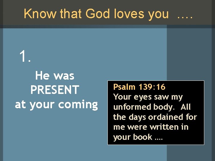 Know that God loves you …. 1. He was PRESENT at your coming Psalm