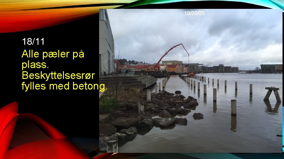 10/20/20 18/11 Alle pæler på plass. Beskyttelsesrør fylles med betong. 10/20/20 18/11 Alle pæler på plass. Beskyttelsesrør fylles med betong.