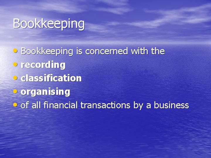 Bookkeeping • Bookkeeping is concerned with the • recording • classification • organising •