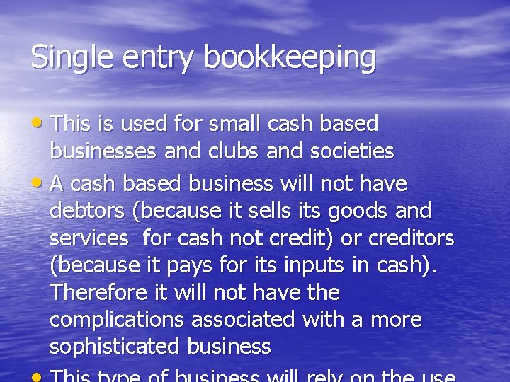 Single entry bookkeeping • This is used for small cash based businesses and clubs