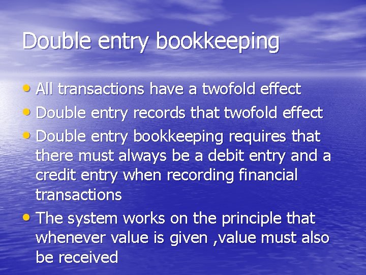 Double entry bookkeeping • All transactions have a twofold effect • Double entry records