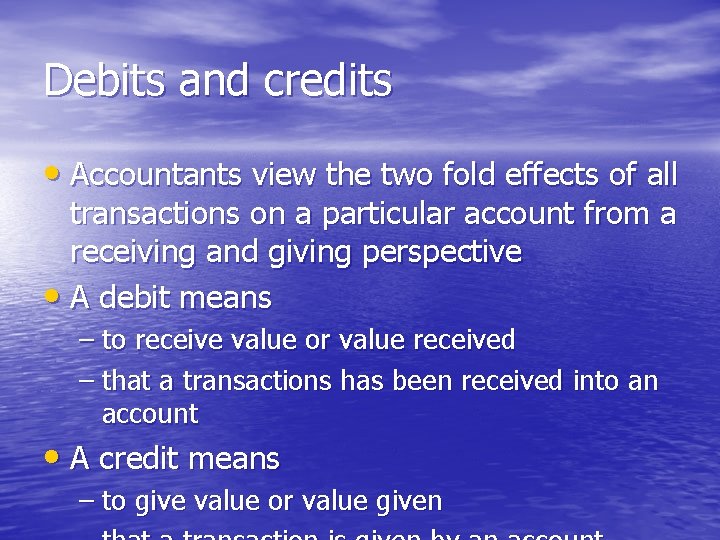 Debits and credits • Accountants view the two fold effects of all transactions on