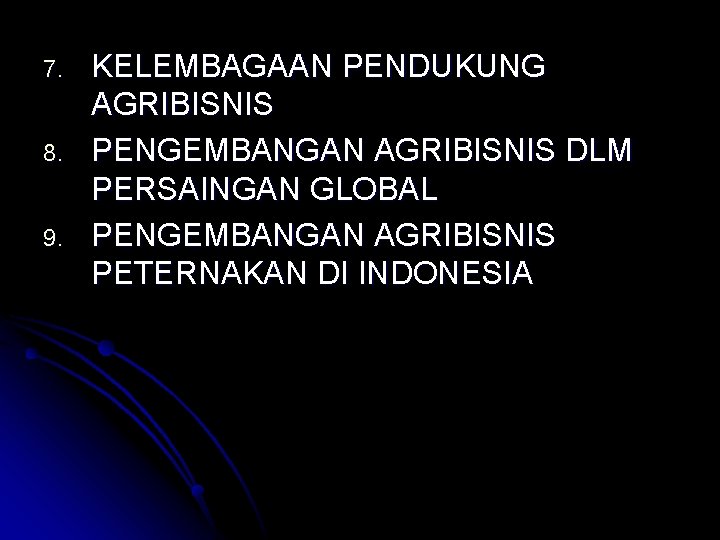 7. 8. 9. KELEMBAGAAN PENDUKUNG AGRIBISNIS PENGEMBANGAN AGRIBISNIS DLM PERSAINGAN GLOBAL PENGEMBANGAN AGRIBISNIS PETERNAKAN