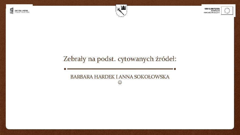 Zebrały na podst. cytowanych źródeł: BARBARA HARDEK I ANNA SOKOŁOWSKA Zebrały na podst. cytowanych źródeł: BARBARA HARDEK I ANNA SOKOŁOWSKA