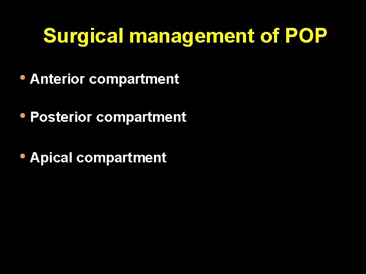  Surgical management of POP • Anterior compartment • Posterior compartment • Apical compartment