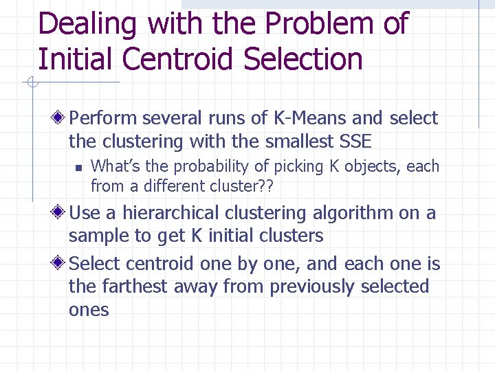 Dealing with the Problem of Initial Centroid Selection Perform several runs of K-Means and