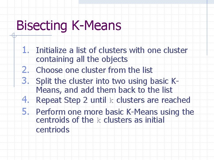 Bisecting K-Means 1. Initialize a list of clusters with one cluster 2. 3. 4.