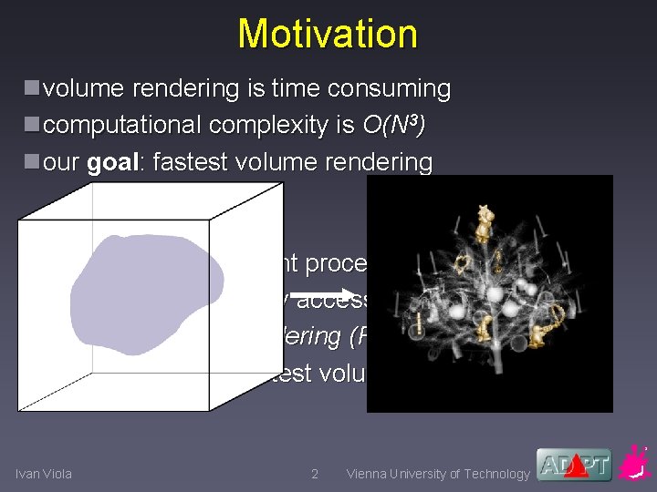 Motivation nvolume rendering is time consuming ncomputational complexity is O(N 3) nour goal: fastest