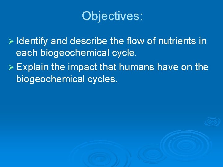 Objectives: Ø Identify and describe the flow of nutrients in each biogeochemical cycle. Ø