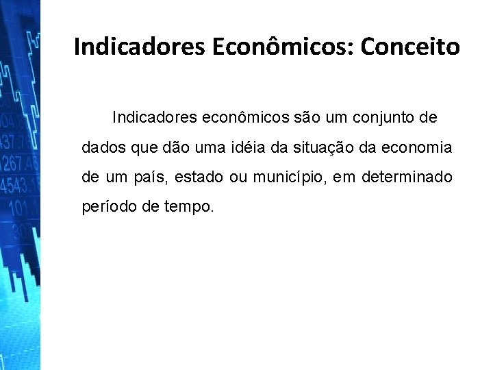 Indicadores Econômicos: Conceito Indicadores econômicos são um conjunto de dados que dão uma idéia