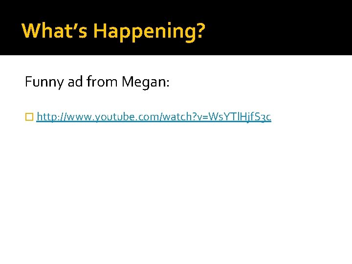 What’s Happening? Funny ad from Megan: � http: //www. youtube. com/watch? v=Ws. YTl. Hjf.