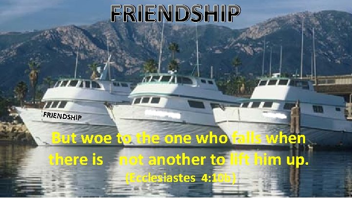 FRIENDSHIP But woe to the one who falls when there is not another to
