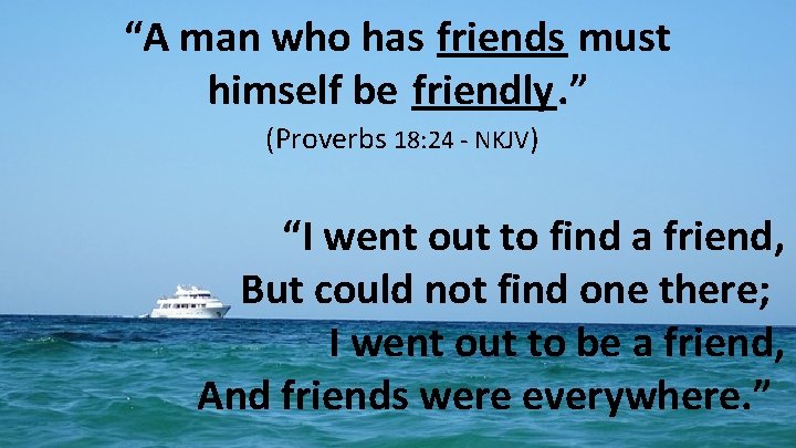 “A man who has friends must himself be friendly. ” (Proverbs 18: 24 -