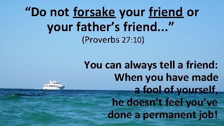 “Do not forsake your friend or your father’s friend. . . ” (Proverbs 27: